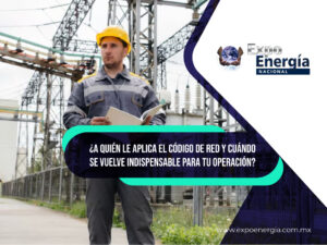 ¿A quién le aplica el Código de Red y cuándo se vuelve indispensable para tu operación?